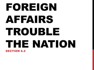 FOREIGN
AFFAIRS
TROUBLE
THE NATION
SECTION 6.2

 