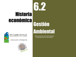 6.2
   Historia
económica
              Gestión
              Ambiental
              REGISTRO CALIFICADO 1568 DE 2009 SECRETARÍA
                DE EDUCACIÓN PARALA CULTURA, ENVIGADO
 