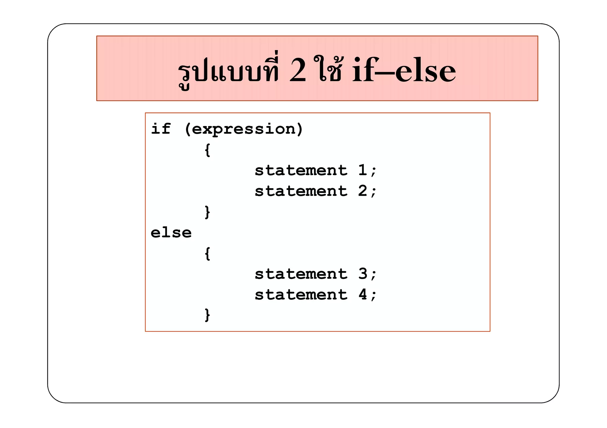 2 F if–else
if (expression)
     {
          statement   1;
          statement   2;
     }
else
     {
          statement   3;
          statement   4;
     }
 