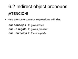 6.2 Indirect object pronouns
  ¡ATENCIÓN!
 Here are some common expressions with dar:

   dar consejos to give advice
   dar un regalo to give a present
   dar una fiesta to throw a party
 
