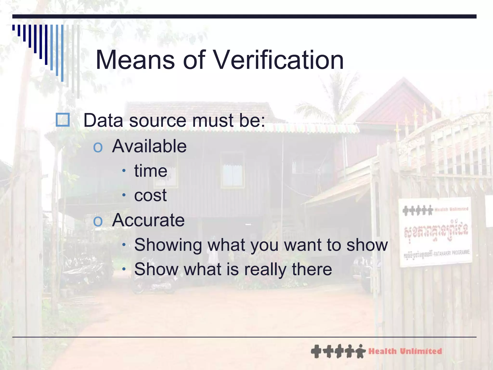 Means of Verification Data source must be: Available time cost Accurate Showing what you want to show Show what is really there 