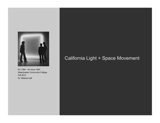 California Light + Space Movement

Art 109A: Art since 1945
Westchester Community College
Fall 2012
Dr. Melissa Hall
 