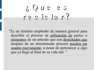 ¿Que es reciclar? ,[object Object]