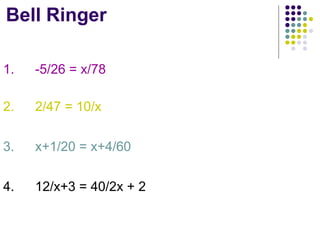 Bell Ringer 1. -5/26 = x/78 2. 2/47 = 10/x 3.  x+1/20 = x+4/60 4.  12/x+3 = 40/2x + 2 