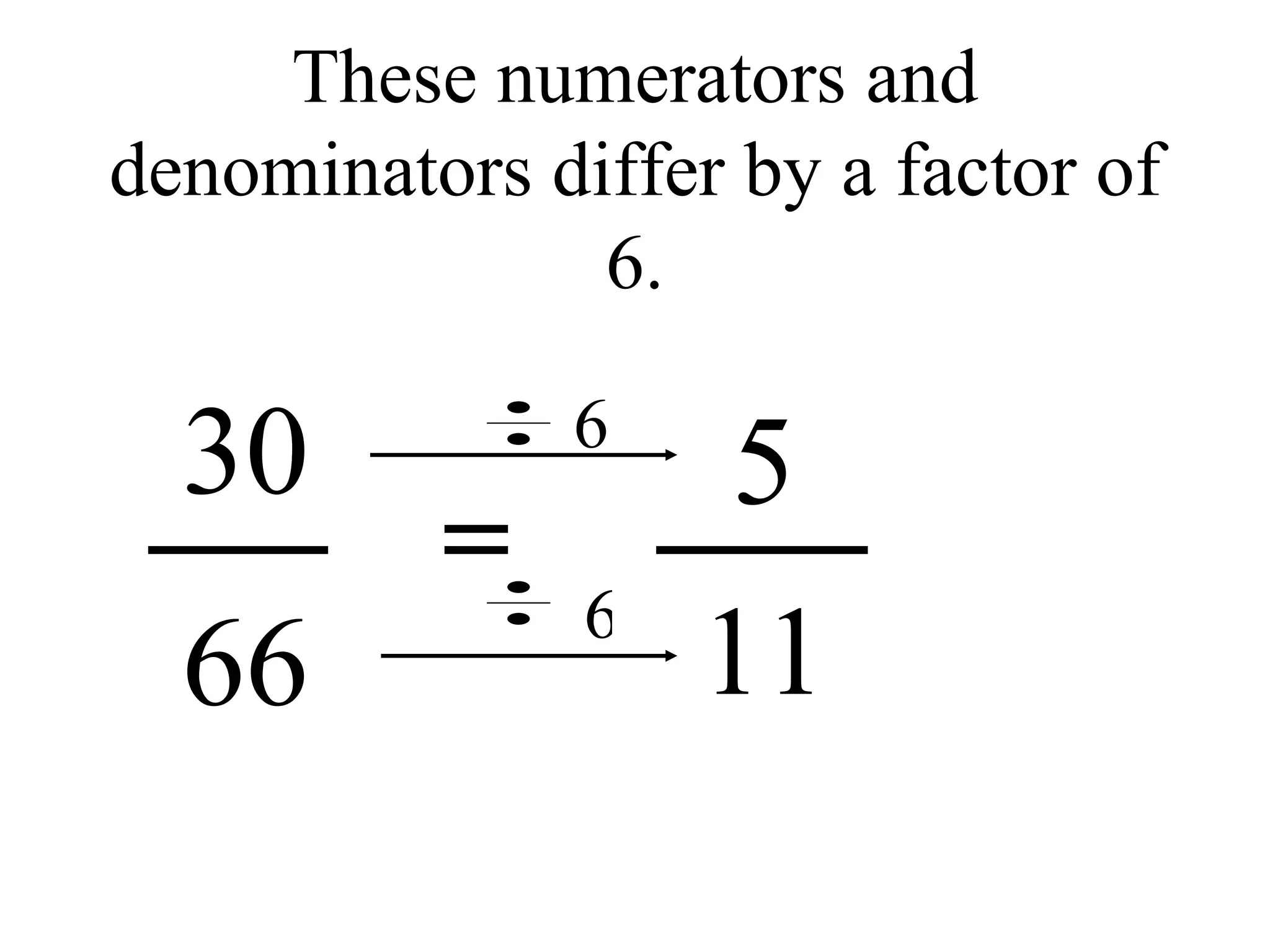 These numerators and denominators differ by a factor of 6. 5 30 66 11 6 6 