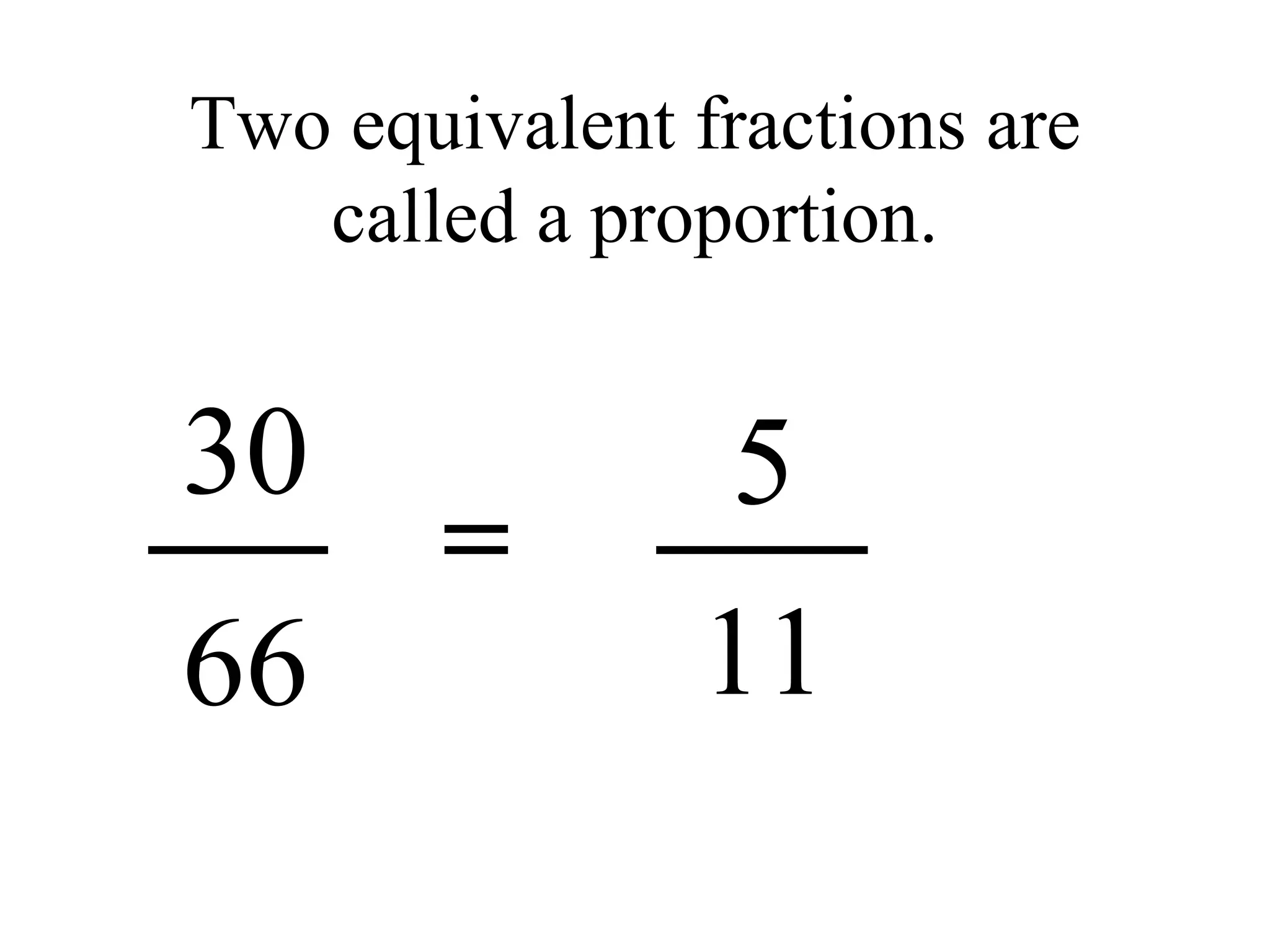 Two equivalent fractions are called a proportion. 5 30 66 11 