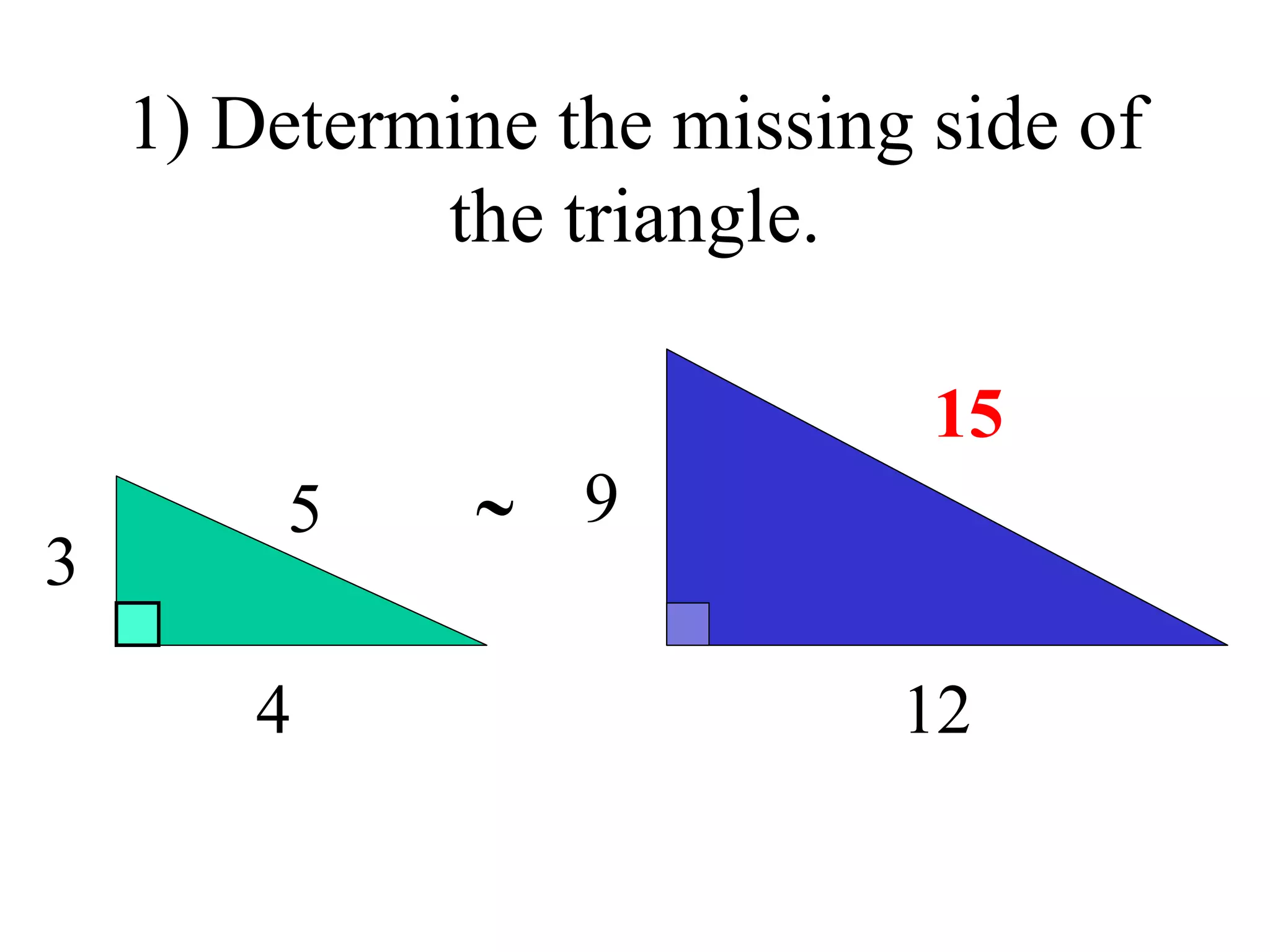 1) Determine the missing side of the triangle. 3 4 5 12 9 15  