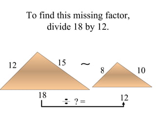 To find this missing factor, divide 18 by 12. 18 12 15 12 10 8 ? = 