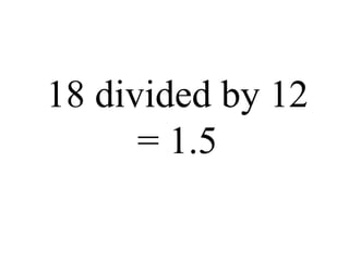 18 divided by 12 = 1.5 