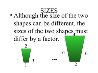 SIZES Although the size of the two shapes can be different, the sizes of the two shapes must differ by a factor. 3 3 2 1 6 6 2 4 