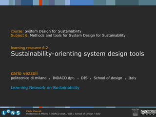 carlo vezzoli politecnico di milano  .  INDACO dpt.  .   DIS  .  School of design  .   Italy Learning Network on Sustainability course   System Design for Sustainability Subject 6 .   Methods and tools for System Design for Sustainability learning resource 6.2 Sustainability-orienting system design tools 