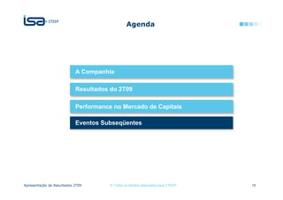 Agenda




                           A Companhia

                           Resultados do 2T09

                           Performance no Mercado de Capitais

                           Eventos Subseqüentes




Apresentação de Resultados 2T09       © Todos os direitos reservados para CTEEP   18
 