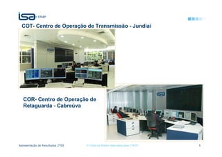 COT- Centro de Operação de Transmissão - Jundiaí




   COR- Centro de Operação de
   Retaguarda - Cabreúva




Apresentação de Resultados 2T09   © Todos os direitos reservados para CTEEP   5
 
