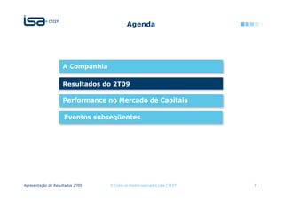 Agenda




                    A Companhia

                    Resultados do 2T09

                    Performance no Mercado de Capitais

                     Eventos subseqüentes




Apresentação de Resultados 2T09   © Todos os direitos reservados para CTEEP   7
 