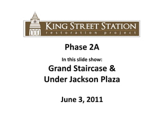 Phase 2A In this slide show:  Grand Staircase &  Under Jackson Plaza June 3, 2011 