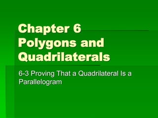Chapter 6
Polygons and
Quadrilaterals
6-3 Proving That a Quadrilateral Is a
Parallelogram
 