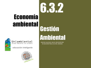 6.3.2
Economía
ambiental
            Gestión
            Ambiental
            REGISTRO CALIFICADO 1568 DE 2009 SECRETARÍA
              DE EDUCACIÓN PARALA CULTURA, ENVIGADO
 