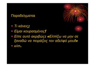 Παραδείγματα:
• Τι κάνεις;
• Είμαι κουρασμένος!
• Είπε αυτό ακριβώς: «Ελπίζω να μην σε
ξαναδώ να πειράζεις τον αδελφό μου!»
• κλπ.
 