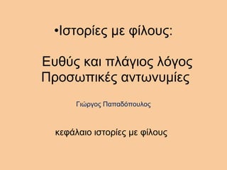 •Ιστορίες με φίλους:
Ευθύς και πλάγιος λόγος
Προσωπικές αντωνυμίες
Γιώργος Παπαδόπουλος
κεφάλαιο ιστορίες με φίλους
 
