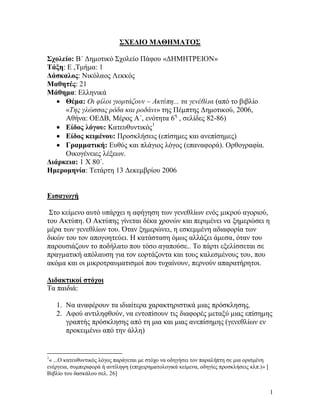 1
ΣΧΕΔΙΟ ΜΑΘΗΜΑΤΟΣ
Σχολείο: Β΄ Δημοτικό Σχολείο Πάφου «ΔΗΜΗΤΡΕΙΟΝ»
Τάξη: Ε ,Τμήμα: 1
Δάσκαλος: Νικόλαος Λεκκός
Μαθητές: 21
Μάθημα: Ελληνικά
 Θέμα: Οι φίλοι γιορτάζουν – Ακτύπη... τα γενέθλια (από το βιβλίο
«Της γλώσσας ρόδα και ροδάνι» της Πέμπτης Δημοτικού, 2006,
Αθήνα: ΟΕΔΒ, Μέρος Α΄, ενότητα 6η
, σελίδες 82-86)
 Είδος λόγου: Κατευθυντικός1
 Είδος κειμένου: Προσκλήσεις (επίσημες και ανεπίσημες)
 Γραμματική: Ευθύς και πλάγιος λόγος (επαναφορά). Ορθογραφία.
Οικογένειες λέξεων.
Διάρκεια: 1 Χ 80΄.
Ημερομηνία: Τετάρτη 13 Δεκεμβρίου 2006
Εισαγωγή
Στο κείμενο αυτό υπάρχει η αφήγηση των γενεθλίων ενός μικρού αγοριού,
του Ακτύπη. O Ακτύπης γίνεται δέκα χρονών και περιμένει να ξημερώσει η
μέρα των γενεθλίων του. Όταν ξημερώνει, η εσκεμμένη αδιαφορία των
δικών του τον απογοητεύει. Η κατάσταση όμως αλλάζει άμεσα, όταν του
παρουσιάζουν το ποδήλατο που τόσο αγαπούσε.. Το πάρτι εξελίσσεται σε
πραγματική απόλαυση για τον εορτάζοντα και τους καλεσμένους του, που
ακόμα και οι μικροτραυματισμοί που τυχαίνουν, περνούν απαρατήρητοι.
Διδακτικοί στόχοι
Τα παιδιά:
1. Να αναφέρουν τα ιδιαίτερα χαρακτηριστικά μιας πρόσκλησης.
2. Αφού αντιληφθούν, να εντοπίσουν τις διαφορές μεταξύ μιας επίσημης
γραπτής πρόσκλησης από τη μια και μιας ανεπίσημης (γενεθλίων εν
προκειμένω από την άλλη)
1
« ...Ο κατευθυντικός λόγος παράγεται με στόχο να οδηγήσει τον παραλήπτη σε μια ορισμένη
ενέργεια, συμπεριφορά ή αντίληψη (επιχειρηματολογικά κείμενα, οδηγίες προσκλήσεις κλπ.)» [
Βιβλίο του δασκάλου σελ. 26]
 