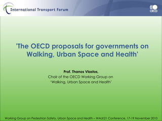 'The OECD proposals for governments on Walking, Urban Space and Health' Prof. Thanos Vlastos, Chair of the OECD Working Group on  ‘ Walking, Urban Space and Health’ 
