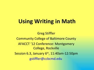 Using Writing in Math
                Greg Stiffler
 Community College of Baltimore County
  AFACCT ‘12 Conference: Montgomery
             College, Rockville
Session 6.3, January 6th, 11:40am-12:50pm
          gstiffler@ccbcmd.edu
 