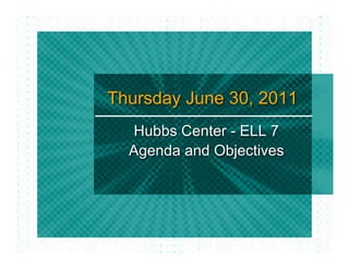 Thursday June 30, 2011
  Hubbs Center - ELL 7
  Agenda and Objectives
 