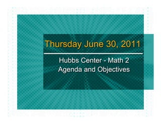 Thursday June 30, 2011
   Hubbs Center - Math 2
   Agenda and Objectives
 