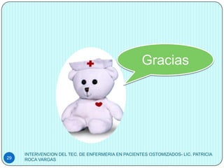Gracias




     INTERVENCION DEL TEC. DE ENFERMERIA EN PACIENTES OSTOMIZADOS- LIC. PATRICIA
29   ROCA VARGAS
 
