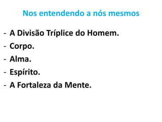 Nos entendendo a nós mesmos
- A Divisão Tríplice do Homem.
- Corpo.
- Alma.
- Espírito.
- A Fortaleza da Mente.
 