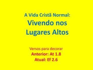 A Vida Cristã Normal:
Vivendo nos
Lugares Altos
Versos para decorar
Anterior: At 1.8
Atual: Ef 2.6
 