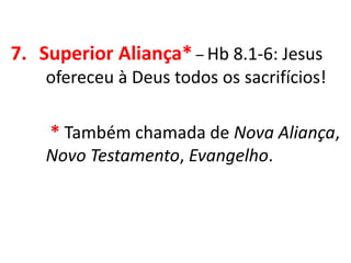 7. Superior Aliança* – Hb 8.1-6: Jesus
ofereceu à Deus todos os sacrifícios!
* Também chamada de Nova Aliança,
Novo Testamento, Evangelho.
 