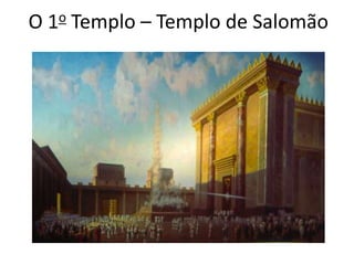 O 1o Templo – Templo de Salomão
 