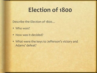 Election of 1800
Describe the Election of 1800…
 Who won?
 How was it decided?
 What were the keys to Jefferson’s victory and
Adams’ defeat?

 