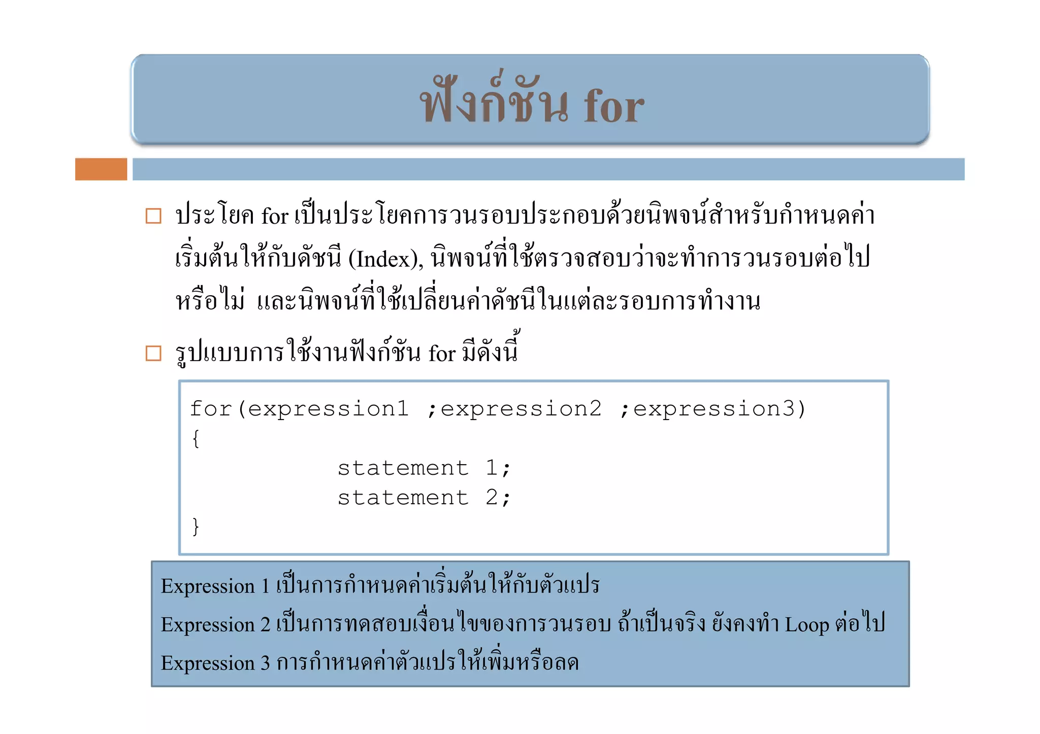 ฟังก์ ชัน for
            for             ก                     ก       F               F   ก        F
    F        Fก       (Index),    F           F                   F       ก       F
        F              F F      F                     F               ก
            ก     F      กF for
  for(expression1 ;expression2 ;expression3)
  {
            statement 1;
            statement 2;
  }

Expression 1 ก ก            F    F       Fก
Expression 2 ก                            ก                   F               Loop F
Expression 3 ก ก F                   F
 