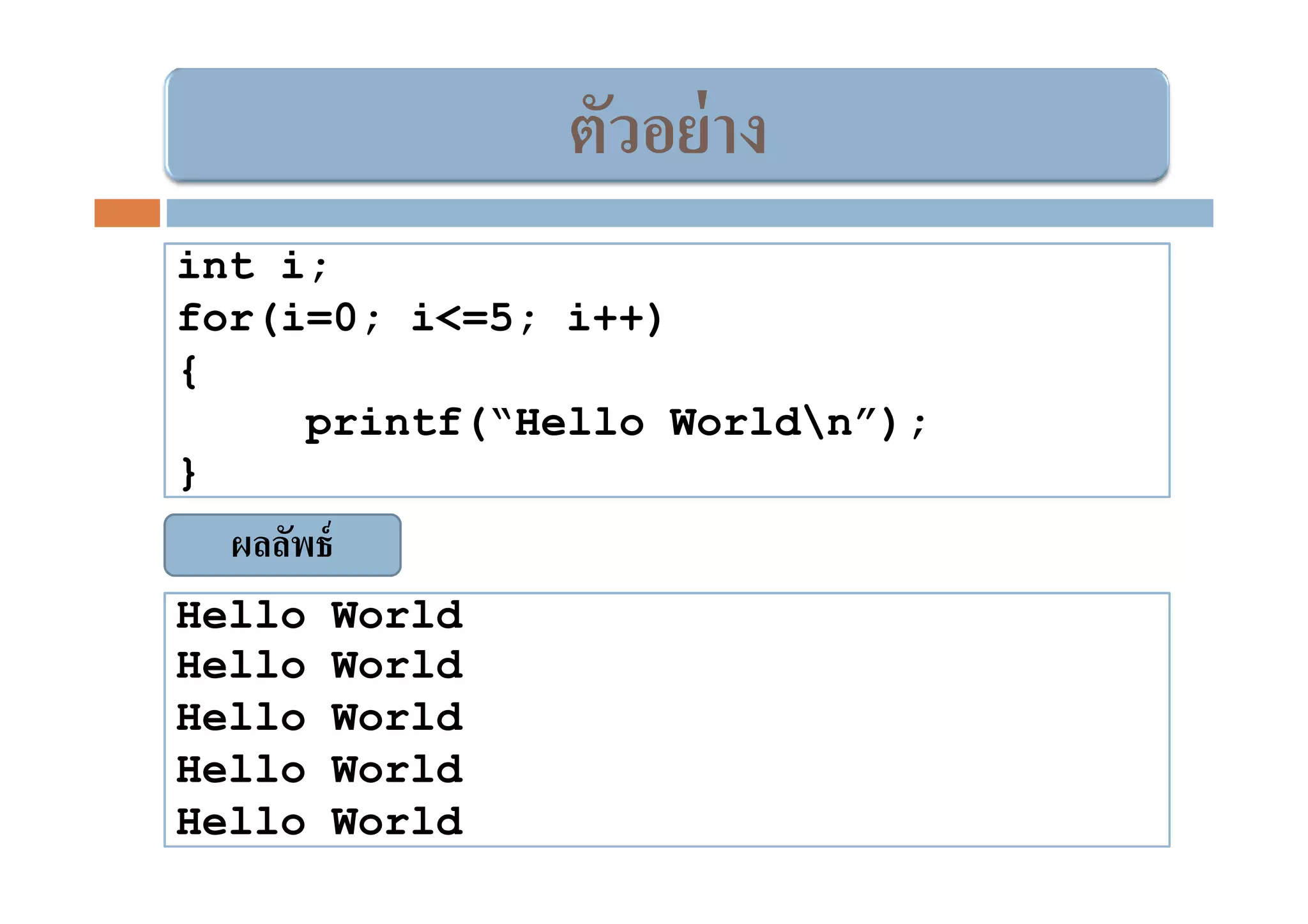 ตัวอย่ าง
int i;
for(i=0; i<=5; i++)
{
     printf(“Hello Worldn”);
}
  ผลลัพธ์
Hello       World
Hello       World
Hello       World
Hello       World
Hello       World
 