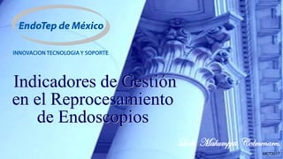 Indicadores de Gestión
en el Reprocesamiento
de Endoscopios
Lcdo Mahumppti Colmenares
MCT2017
 