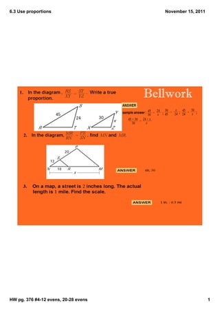 6.3 Use proportions                      November 15, 2011




                                      Bellwork




HW pg. 376 #4­12 evens, 20­28 evens                          1
 