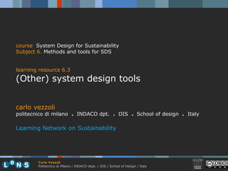 carlo vezzoli politecnico di milano  .  INDACO dpt.  .   DIS  .  School of design  .   Italy Learning Network on Sustainability course   System Design for Sustainability Subject 6 .   Methods and tools for SDS learning resource 6.3 (Other) system design tools 