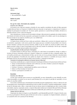 Data de início
        9/6/2010

        Instrumento legal
        •. Mercosul/CMC/deC..nº.39/08

        Modelo de gestão
        não.se.aplica.

        Por que foi criado, reformulado e/ou ampliado
         Encontros com o Mercosul
         os.encontros.com.o.Mercosul.remontam.a.dezembro.de.2003,.quando.os.presidentes.dos.países.do.Bloco.aprovaram.
o.capítulo.Mercosul.Social,.no.programa.de.trabalho.do.Mercosul.2004-2006,.no.qual.aparece.o.compromisso.de.“propiciar.a.
ampliação.da.participação.da.sociedade.civil”..no.mesmo.capítulo,.apresenta-se.o.conceito.Mercosul.Cidadão,.referindo-se.às.
dimensões.educativa,.social.e.cultural.da.integração.
         outra.motivação.para.a.iniciativa.veio.da.necessidade.de.divulgar.o.Mercosul.junto.às.populações.dos.estados.brasileiros.
mais.distantes.da.fronteira.do.Cone.Sul,.propiciando.a.participação.da.sociedade.civil.no.debate,.a.partir.de.uma.abordagem.do.
Mercosul.centrada.em.seus.impactos.e.benefícios.para.a.sua.realidade.local.
         Cúpulas Sociais do Mercosul
         As.Cúpulas.Sociais.do.Mercosul.foram.criadas.para.aprofundar.o.diálogo.sobre.o.processo.de.integração.regional.com.
os.movimentos,.organizações.e.redes.sociais,.gerando.novos.espaços.para.que.a.sociedade.civil.possa.debater.com.o.Governo,.
formular.demandas.e.participar.dos.processos.decisórios,.também.no.que.diz.respeito.aos.assuntos.de.política.externa..Seu.
objetivo.principal.é.alargar.as.bases.de.participação.social.no.Mercosul,.levando.em.consideração.o.fato.de.que.a.integração.
sul-americana.é.a.prioridade.máxima.da.política.externa.brasileira.
         Conselho Brasileiro do Mercosul Social e Participativo
         o. Conselho. Brasileiro. do. Mercosul. Social. e. participativo. foi. criado. diante. da. necessidade. de. divulgar. as. políticas. e.
iniciativas.do.Governo.relacionadas.ao.Mercosul.e.fomentar.o.diálogo.com.a.sociedade.civil.sobre.a.integração.regional..trata-
se.de.política.prioritária.para.o.desenvolvimento.do.Bloco,.que.tem.como.um.de.seus.principais.obstáculos.o.desconhecimento.
por.parte.das.populações..o.Conselho.abre.novo.capítulo.nas.relações.entre.o.Governo.e.a.sociedade.civil.no.que.se.refere.à.
participação.social.em.uma.área.prioritária.da.política.externa.brasileira:.a.integração.sul-americana.
         Comissão de Coordenação de Ministros de Assuntos Sociais do Mercosul
         As.premissas.consideradas.para.a.criação.da.Comissão.de.Coordenação.de.Ministros.de.Assuntos.Sociais.do.Mercosul.foram:
         •. Avançar.no.desenvolvimento.da.dimensão.social.no.Mercosul,.com.vistas.a.fortalecer.o.processo.de.integração.
         •. Superar.as.assimetrias.entre.os.estados-partes.
         •. Coordenar.e.harmonizar.a.implementação.das.políticas.sociais.no.Mercosul.
         •. elaborar.um.plano.estratégico.de.Ação.Social.
         •. fomentar.a.participação.da.sociedade.civil.

        Resultados
        Encontros com o Mercosul
        Ao.todo,.foram.realizados.quatro.encontros.em.2005.(recife/pe,.em.março;.Salvador/BA,.em.maio;.Belém/pA,.em.junho;.
e.Belo.Horizonte/MG,.em.outubro);.um.em.maio.de.2006.(fortaleza/.Ce);.um.em.julho.de.2008.(rio.de.Janeiro/rJ);.e.um.em.
outubro.de.2009.(São.Luís/MA).
        esses.eventos.contribuíram.para.a.internalização.do.assunto.Mercosul.junto.à.população.local;.o.reforço.e.a.abertura.do.canal.
de.participação.social;.a.disseminação.do.conhecimento.por.meio.de.cartilha,.de.encontros.e.seminários.autogestionados;.o.aumento.
do.nível.de.informação.sobre.o.Bloco;.a.repercussão.do.tema.em.diversos.setores.da.cidade/região.que.sedia.o.encontro.(mídia,.
universidades,.empresas,.organizações.sociais);.a.criação.do.observatório.do.Mercosul.em.Salvador.(BA),.pela.prefeitura.Municipal,.
em.11.de.maio.de.2005;.e.a.criação.do.observatório.do.Mercosul.em.Belém.(pA),.pelo.comitê.local,.em.30.de.junho.de.2005.
        Cúpulas Sociais do Mercosul
        organização.das.edições.da.Cúpula.em.2006.(Brasília/df).e.2008.(Salvador/BA).pela.SG-pr..A.Cúpula.de.Brasília.reuniu.
cerca.de.500.participantes.de.diferentes.países.do.Mercosul,.entre.os.dias.12.e.14/12/2006..Já.a.Cúpula.de.Salvador,.realizada.em.
14.e.15/12/2008.contou.com.a.presença.de.600.lideranças.


                                                                                                                         participação.Social.     117
 
