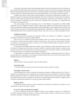 98
              para.fortalecer.o.Mercosul,.por.meio.de.maior.participação.cidadã,.o.Governo.federal.promoveu.uma.série.de.iniciativas,.tais.
     como.a.criação.do.Conselho.Brasileiro.do.Mercosul.Social.e.a.realização.dos.encontros.com.o.Mercosul,.do.programa.regional.Somos.
     Mercosul.e.das.Cúpulas.Sociais.do.Mercosul..todos.contaram.com.ampla.participação.de.representantes.da.sociedade.civil.e.operaram.
     em.estreita.sintonia.com.o.parlamento.do.Mercosul,.com.as.reuniões.especializadas.e.com.as.reuniões.de.ministros.do.Mercosul.
              o.diálogo.internacional.do.estado.brasileiro.também.possibilitou.o.envolvimento.de.organizações.da.sociedade.civil.na.
     elaboração.de.projetos.de.cooperação.internacional..Moçambique,.África.do.Sul.e.namíbia.foram.os.países-alvo.dessa.experiência.
     pioneira..o.caráter.inovador.do.projeto.não.advém.somente.da.participação.de.organizações.sociais.brasileiras.e.africanas..ele.
     se.deve,.principalmente,.à.elaboração.de.um.novo.conceito.sobre.“cooperação.técnica”,.que.passou.a.ser.compreendido.como.
     “transferência.de.tecnologias.sociais”.
              outra. ação. importante. no. âmbito. da. participação. social. é. o. prêmio. objetivos. de. desenvolvimento. do. Milênio. (odM),.
     instituído.em.2005.com.a.finalidade.de.reconhecer,.estimular.e.difundir.ações.e.projetos.que.contribuam.para.que.o.país.atinja.as.
     metas.de.desenvolvimento.estabelecidas.pela.organização.das.nações.unidas.(onu),.a.serem.alcançadas.até.2015..o.prêmio.é.uma.
     iniciativa.do.Governo.em.parceria.com.o.Movimento.nacional.pela.Cidadania.e.Solidariedade.e.o.programa.das.nações.unidas.para.
     o.desenvolvimento.(pnud)..Já.foram.realizadas.três.edições.do.prêmio:.2005,.2008.e.2010,.com.um.total.de.3.459.projetos.inscritos..

             Conferências nacionais
             As. Conferências. nacionais. são. espaços. de. interlocução. do. estado. e. da. sociedade. civil. e. simbolizam. a. ampliação. da.
     participação.da.sociedade.civil.na.gestão.das.políticas.públicas.
             entre.2003.e.2010,.as.conferências.nacionais.foram.realizadas.a.partir.de.um.inovador.formato.congressual:.começam.
     nos.municípios.e,.depois.de.encontros.estaduais,.finalmente.convergem.para.o.evento.síntese,.de.caráter.nacional..Geralmente,.
     as.conferências.são.convocadas.pelo.executivo,.em.parceria.com.os.conselhos.de.políticas.públicas,.reforçando.o.elo.entre.os.
     diversos.canais.de.participação.social.
             os.conferencistas.são.delegados.eleitos.pela.sociedade.civil.e/ou.indicados.por.órgãos.governamentais.dos.três.níveis.
     da.federação..os.delegados.atuam.ativamente.nos.grupos.de.trabalho.e.nas.plenárias:.opinam,.divergem,.concordam,.ou.seja,.
     interagem.o.tempo.todo..As.discussões.travadas.nas.conferências.nacionais.são.norteadas.pelo.texto-base,.em.geral.elaborado.
     pelo.respectivo.ministério.com.contribuições.das.entidades.da.sociedade.civil.
             As. deliberações. das. conferências. incidiram. fortemente. nas. políticas. públicas. implementadas. pelo. Governo.. Muitas. se.
     tornaram.projetos.de.lei,.já.aprovados,.ou.em.tramitação.no.Congresso.nacional..outras,.por.meio.de.decretos.ou.portarias,.foram.
     imediatamente.postas.em.prática.pelo.poder.executivo.

             Objetivos
             examinar,.debater.e.formular.proposições.relativas.às.políticas.públicas.

             Instrumentos legais
             •. decreto.presidencial.ou.portaria.do.ministro.titular.da.política.setorial.em.análise.e.em.debate.

             Participação e controle social
             o.Brasil.democrático.vem.criando.e.fortalecendo.instrumentos.que.garantem.um.diálogo.permanente.entre.o.estado.e.a.
     sociedade.civil..A.quantidade.de.pessoas.e.organizações.sociais.envolvidas.nos.processos.participativos.e.a.expansão.dos.espaços.
     públicos.partilhados.entre.o.Governo.e.a.sociedade.conferem.ao.Brasil.um.ambiente.cada.vez.mais.favorável.para.tratar.do.déficit.
     social.ainda.existente..São.muitos.os.exemplos.de.canais.abertos.ou.revitalizados.pelo.Governo.federal.com.o.objetivo.de.incluir.
     a.experiência.acumulada.pela.sociedade.civil.na.decisão.das.grandes.políticas.públicas.

             Modelo de gestão
            As. conferências. nacionais. contam. com. intenso. envolvimento. dos. ministérios,. das. entidades. da. sociedade. civil. e. dos.
     representantes.dos.governos.municipais.e.estaduais.

             Por que foi criado, reformulado e/ou ampliado
            em. 2003,. as. conferências. nacionais. foram. ampliadas,. tornaram-se. mais. abrangentes. e. passaram. a. ser. realizadas. sob.
     um. formato. congressual.. Igualmente,. ampliou-se. o. número. de. políticas. públicas. setoriais. em. discussão,. assim. como. foram.
     aumentadas.a.quantidade.e.a.qualidade.da.participação.social.
 