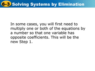 In some cases, you will first need to multiply one or both of the equations by a number so that one variable has opposite coefficients. This will be the new Step 1. 