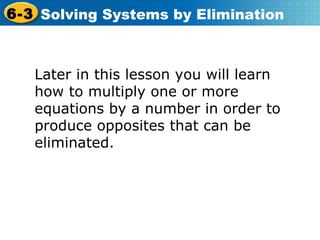 Later in this lesson you will learn how to multiply one or more equations by a number in order to produce opposites that can be eliminated. 