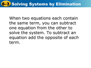 When two equations each contain the same term, you can subtract one equation from the other to solve the system. To subtract an equation add the opposite   of  each  term. 
