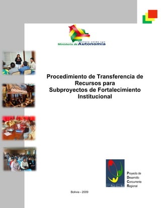 Proyecto de
Desarrollo
Concurrente
Regional
Procedimiento de Transferencia de
Recursos para
Subproyectos de Fortalecimiento
Institucional
Bolivia - 2009
 