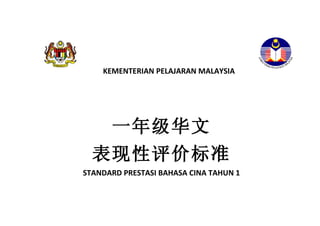 KEMENTERIAN PELAJARAN MALAYSIA




      一年级华文
  表现性评价标准
STANDARD PRESTASI BAHASA CINA TAHUN 1
 