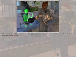 "Was it something I said?" Oberon asked as he picked up Zane's clipboard. Peggy didn't answer, not that he expected one. He shook
his head and went to his desk.
 