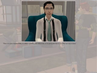 "Then it is your responsibility to either convince him otherwise, or to persuade him to see that our way is best."
 