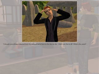 "I thought everything is planned from the moment we're born to the day we die. I didn't see that at all! What is the point?"
 