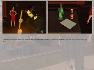 The other woman still didn't look at her as she gestured slightly with her head towards the table. "You will find what you need right
there."
 